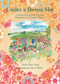 Under a Devon Sky, A Seasonal Diary of Blooms, Abundance and Vintage Charm